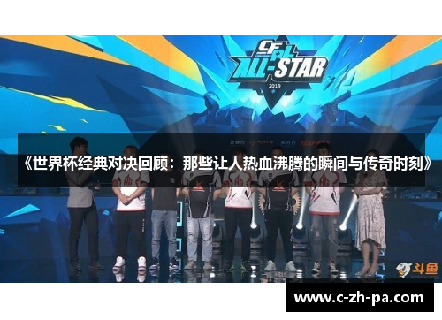 《世界杯经典对决回顾:那些让人热血沸腾的瞬间与传奇时刻》 《世界杯经典对决回顾:那些让人热血沸腾的瞬间与传奇时刻》