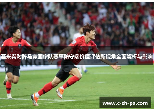 基米希对阵马竞国家队赛事防守端价值评估新视角全面解析与影响