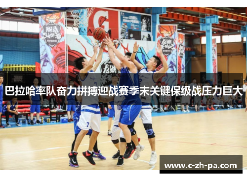 巴拉哈率队奋力拼搏迎战赛季末关键保级战压力巨大 巴拉哈率队奋力拼搏迎战赛季末关键保级战压力巨大
