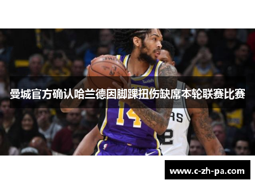 曼城官方确认哈兰德因脚踝扭伤缺席本轮联赛比赛