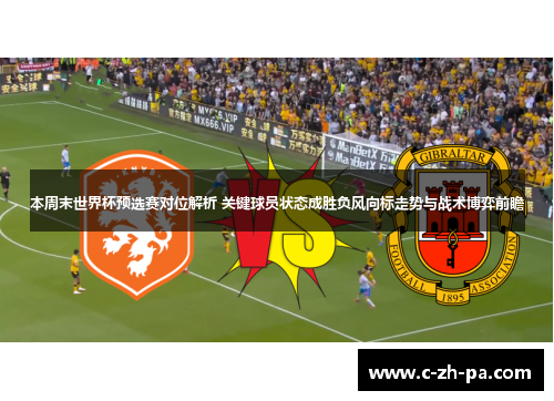 本周末世界杯预选赛对位解析 关键球员状态成胜负风向标走势与战术博弈前瞻 本周末世界杯预选赛对位解析 关键球员状态成胜负风向标走势与战术博弈前瞻
