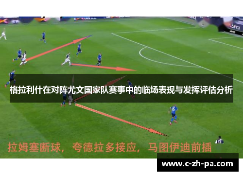 格拉利什在对阵尤文国家队赛事中的临场表现与发挥评估分析 格拉利什在对阵尤文国家队赛事中的临场表现与发挥评估分析
