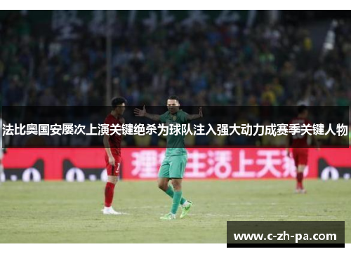 法比奥国安屡次上演关键绝杀为球队注入强大动力成赛季关键人物 法比奥国安屡次上演关键绝杀为球队注入强大动力成赛季关键人物