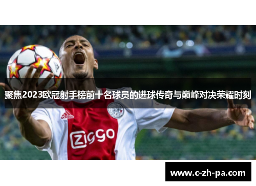 聚焦2023欧冠射手榜前十名球员的进球传奇与巅峰对决荣耀时刻 聚焦2023欧冠射手榜前十名球员的进球传奇与巅峰对决荣耀时刻