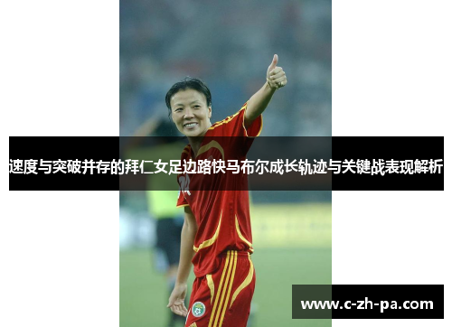 速度与突破并存的拜仁女足边路快马布尔成长轨迹与关键战表现解析