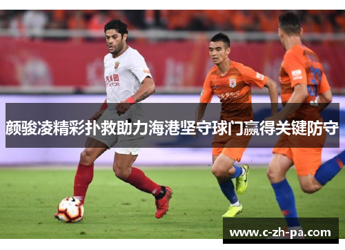 颜骏凌精彩扑救助力海港坚守球门赢得关键防守