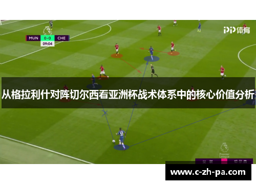 从格拉利什对阵切尔西看亚洲杯战术体系中的核心价值分析