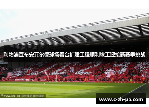 利物浦宣布安菲尔德球场看台扩建工程顺利竣工迎接新赛季挑战