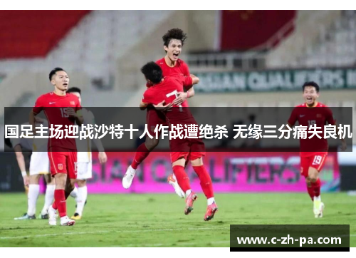 国足主场迎战沙特十人作战遭绝杀 无缘三分痛失良机