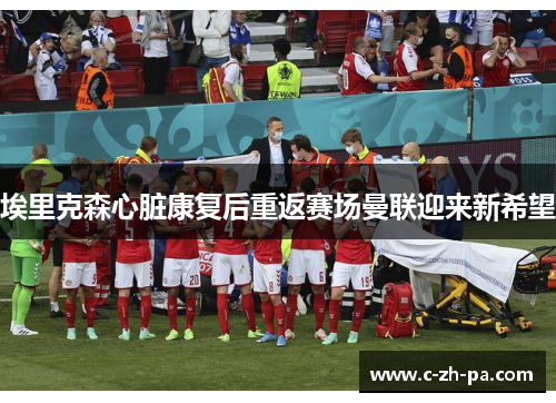 埃里克森心脏康复后重返赛场曼联迎来新希望