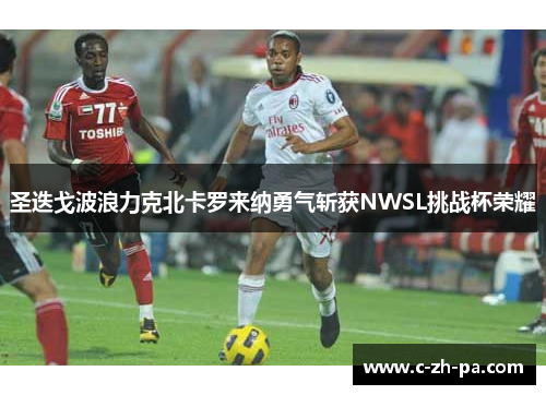 圣迭戈波浪力克北卡罗来纳勇气斩获NWSL挑战杯荣耀