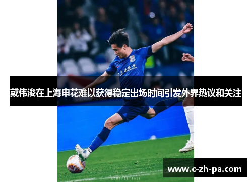 戴伟浚在上海申花难以获得稳定出场时间引发外界热议和关注