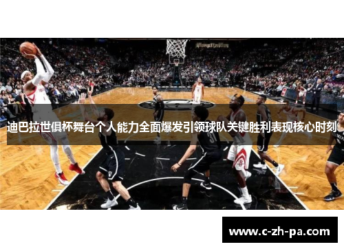 迪巴拉世俱杯舞台个人能力全面爆发引领球队关键胜利表现核心时刻