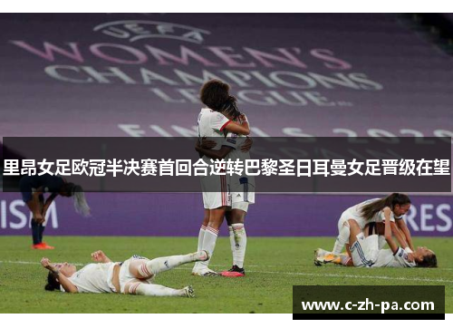 里昂女足欧冠半决赛首回合逆转巴黎圣日耳曼女足晋级在望