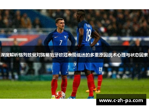 深度解析格列兹曼对阵葡萄牙欧冠表现低迷的多重原因战术心理与状态因素