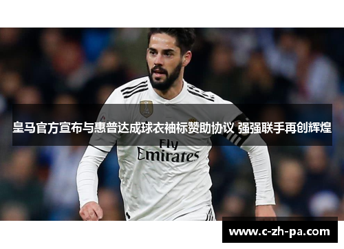 皇马官方宣布与惠普达成球衣袖标赞助协议 强强联手再创辉煌