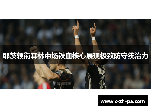 耶茨领衔森林中场铁血核心展现极致防守统治力