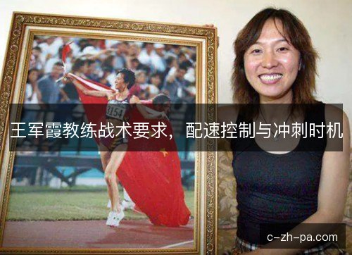 王军霞教练战术要求,配速控制与冲刺时机 王军霞教练战术要求,配速控制与冲刺时机