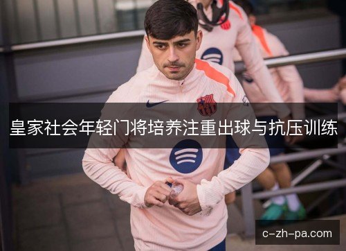 皇家社会年轻门将培养注重出球与抗压训练