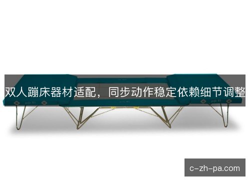 双人蹦床器材适配,同步动作稳定依赖细节调整 双人蹦床器材适配,同步动作稳定依赖细节调整