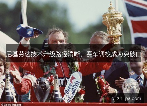 尼基劳达技术升级路径清晰,赛车调校成为突破口 尼基劳达技术升级路径清晰,赛车调校成为突破口